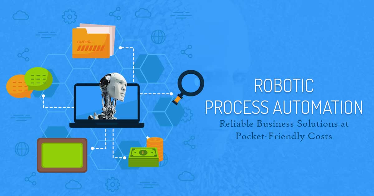 Robotic Process Automation – Reliable Business Solutions at Pocket-friendly Costs