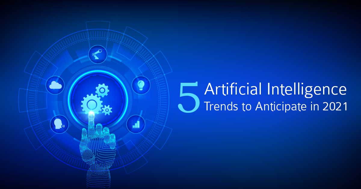 5 Artificial Intelligence Trends to Anticipate in 2021